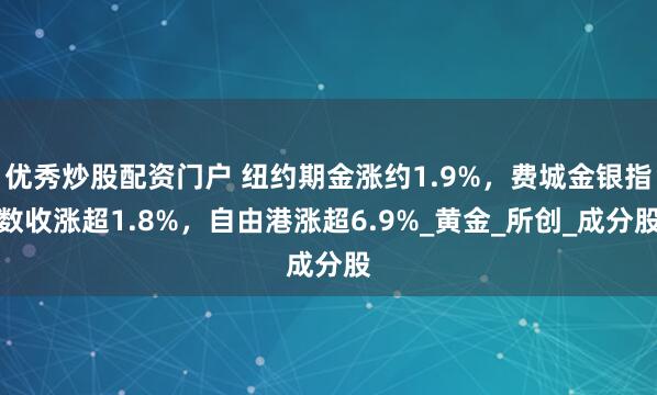 优秀炒股配资门户 纽约期金涨约1.9%，费城金银指数收涨超1.8%，自由港涨超6.9%_黄金_所创_成分股