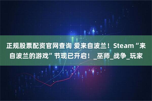 正规股票配资官网查询 爱来自波兰！Steam“来自波兰的游戏”节现已开启！_巫师_战争_玩家