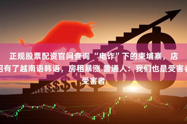 正规股票配资官网查询 “电诈”下的柬埔寨，店招有了越南语韩语，房租暴涨 普通人：我们也是受害者