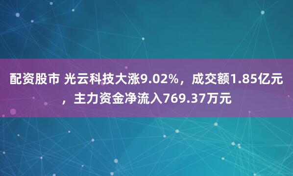 配资股市 光云科技大涨9.02%，成交额1.85亿元，主力资金净流入769.37万元